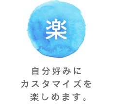 優 自分好みにカスタマイズを楽しめます。